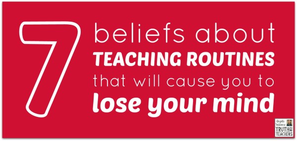 7 beliefs about teaching routines that will cause you to lose your mind